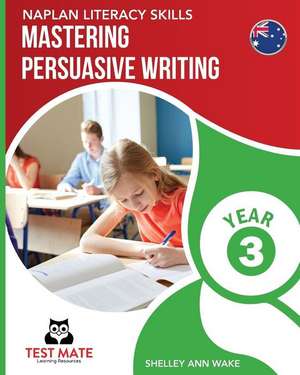 NAPLAN LITERACY SKILLS Mastering Persuasive Writing Year 3 de Shelley Ann Wake