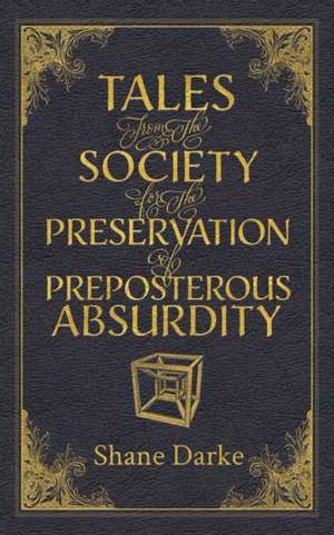 Tales from the Society for the Preservation of Preposterous Absurdity de Shane Darke