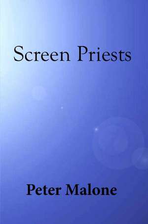 Screen Priests: The Depiction of Catholic Priests in Cinema from 1900 - 2018 de Peter Malone, MSC