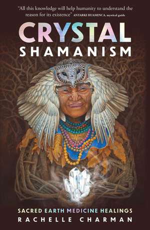 Crystal Shamanism: Sacred earth medicine healings de Rachelle Charman