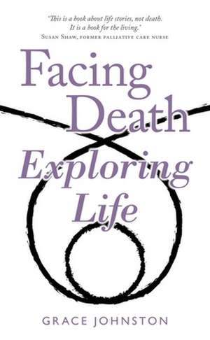 Facing Death Exploring Life de Grace Johnston