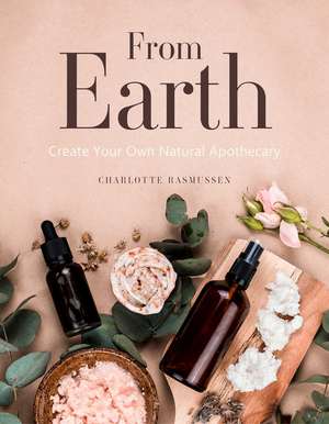 From Earth: A guide to creating a natural apothecary de Charlotte Rasmussen