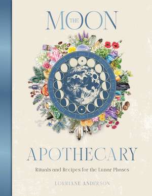 The Moon Apothecary: Rituals and recipes for the lunar phases de Lorriane Anderson