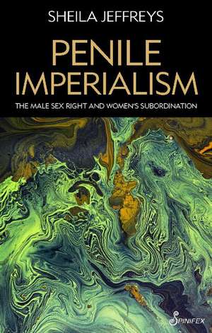 Penile Imperialism: The Male Sex Right and Women's Subordination de Sheila Jeffreys