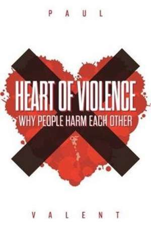 Heart of Violence: Why People Harm Each Other de Paul Valent