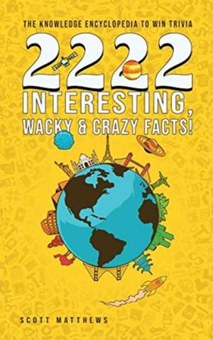 2222 Interesting, Wacky and Crazy Facts - the Knowledge Encyclopedia to Win Trivia de Scott Matthews