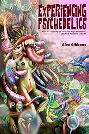 Experiencing Psychedelics - What it's like to trip on Psilocybin Magic Mushrooms, LSD/Acid, Mescaline And DMT de Alex Gibbons