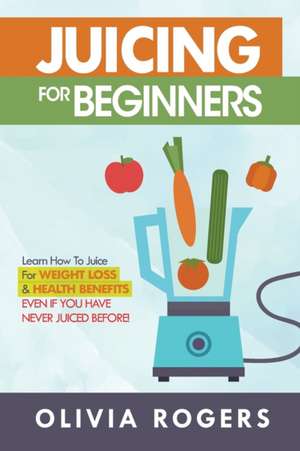 Juicing for Beginners de Olivia Rogers