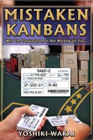 Mistaken Kanbans - Why the Toyota System is Not Working for You: Why the Toyota System is Not Working for You de Yoshiki Wakai