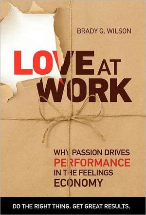 Love at Work: Why Passion Drives Performance in the Feelings Economy de Brady G. Wilson