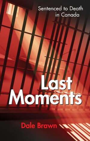 Last Moments: Sentenced to Death in Canada de Dale Brawn