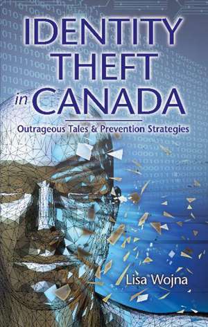 Identity Theft in Canada: Outrageous Tales and Prevention Strategies de Lisa Wojna