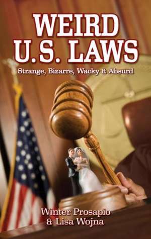 Weird U.S. Laws: Strange, Bizarre, Wacky & Absurd de Winter Prosapio