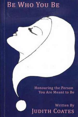 Be Who You Be: Honouring the Personyou Are Meant to Be de Judith Coates