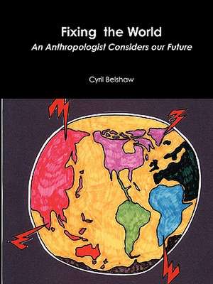 Fixing the World: An Anthropologist Considers Our Future de Cyril Belshaw