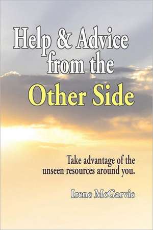 Help and Advice from the Other Side: Take Advantage of the Unseen Resources Around You de Irene McGarvie