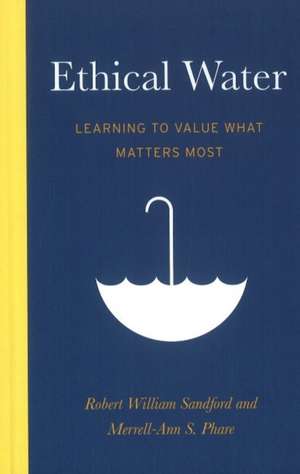 Ethical Water: Learning to Value What Matters Most de Robert William Sandford