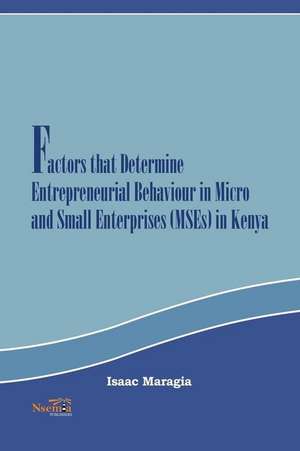 Factors That Determine Entrepreneurial Behaviour in Micro and Small Enterprises in Kenya de Isaac Mokaya Maragia