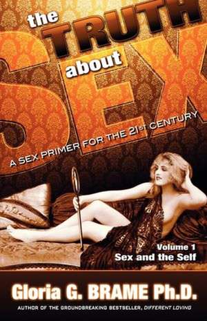 The Truth about Sex, a Sex Primer for the 21st Century Volume I: Sex and the Self de Gloria G. Brame