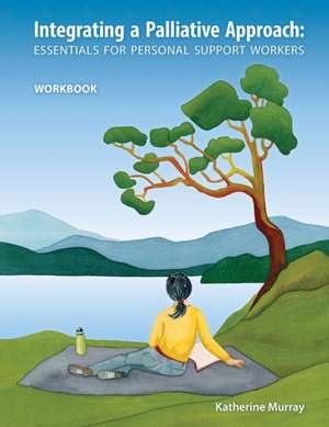 Integrating a Palliative Approach: Essentials for Personal Support Workers - Workbook de Katherine Murray