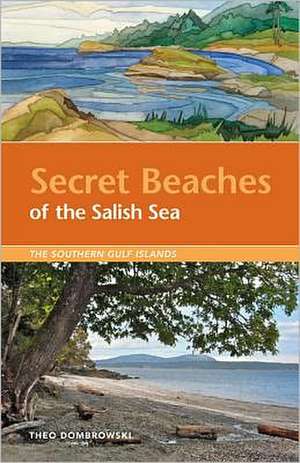 Secret Beaches of the Salish Sea: The Southern Gulf Islands de Theo Dombrowski