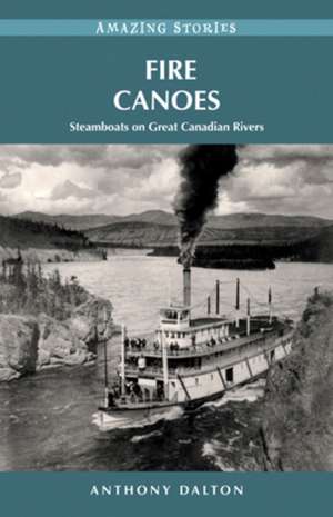 Fire Canoes: Steamboats on Great Canadian Rivers de Anthony Dalton