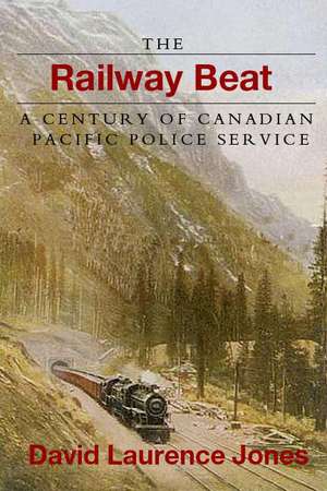 The Railway Beat: A Century of Canadian Pacific Police Service de David Laurence Jones