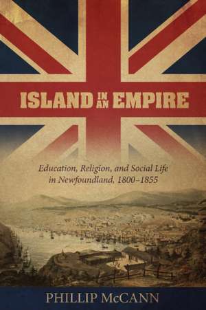 Island in an Empire: Education, Religion & Social Life in Newfoundland 1800-1855 de Phillip McCann