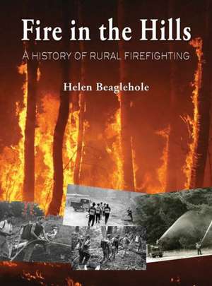 Fire in the Hills: A History of Rural Fire-Fighting in New Zealand de Helen Beaglehole