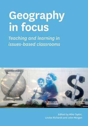 Geography in Focus: Teaching and Learning in Issues-Based Classsrooms de Mike Taylor