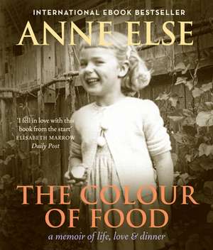 The Colour of Food: A Memoir of Life, Love & Dinner de Anne Else