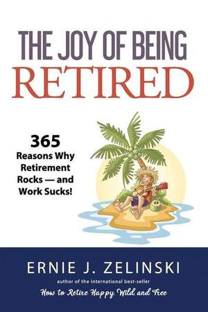 The Joy of Being Retired: 365 Reasons Why Retirement Rocks - and Work Sucks! de Ernie J. Zelinski