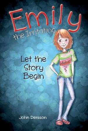 Emily the Irritating Let the Story Begin de John Denison