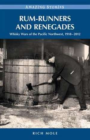 Rum-Runners & Renegades: Whisky Wars of the Pacific Northwest, 19182012 de Rich Mole