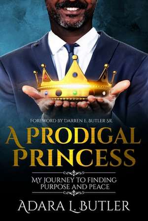 A Prodigal Princess: My journey to finding purpose and peace de Adara L. Butler