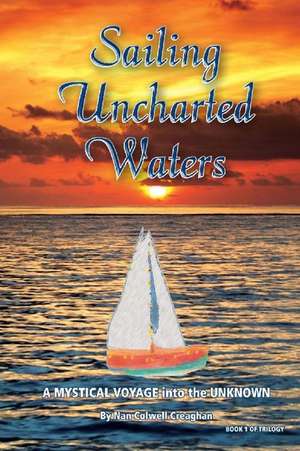 Sailing Uncharted Waters (Volume One): A Mystical Voyage into the Unknown de Nan Colwell Creaghan