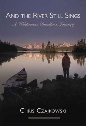 And the River Still Sings: A Wilderness Dweller's Journey de Chris Czajkowski