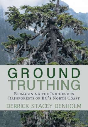 Ground-Truthing: Reflections on the Indigenous Rainforests of BC's North Coast de Derrick Stacey Denholm