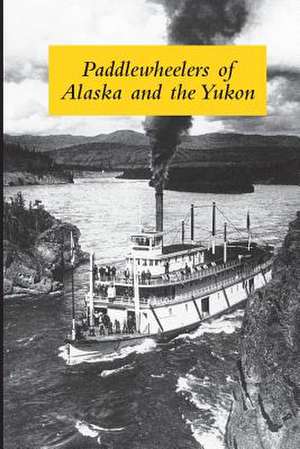 Paddlewheelers of Alaska and the Yukon de Graham Wilson