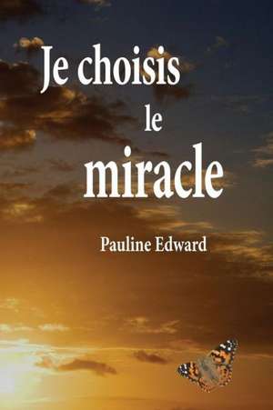 Je Choisis Le Miracle de Pauline Edward