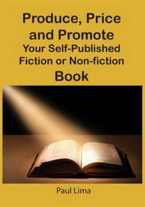 Produce, Price and Promote Your Self-Published Fiction or Non-Fiction Book and E-Book de Paul Lima