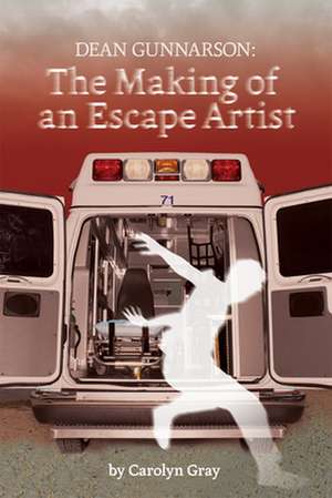 Dean Gunnarson: The Making of an Escape Artist de Carolyn Gray