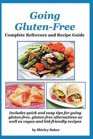 Going Gluten-Free: Complete Reference and Recipe Guide de Shirley Baker