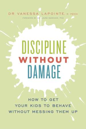 Discipline Without Damage: How to Get Your Kids to Behave Without Messing Them Up de Vanessa Lapointe