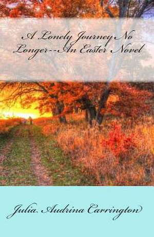 A Lonely Journey No Longer--An Easter Novel de Julia Audrina Carrington