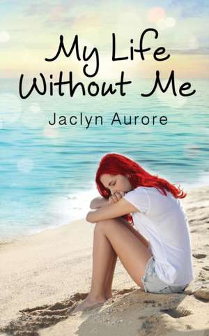 My Life Without Me de Jaclyn Aurore