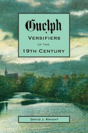 Guelph Versifiers of the 19th Century de David Knight