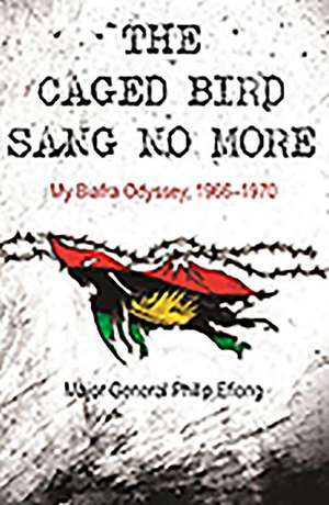 The Caged Bird Sang No More: My Biafra Odyssey, 1966 1970 de Philip Efiong