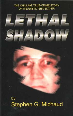 Lethal Shadow: The Chilling True-Crime Story of a Sadistic Sex Slayer de Stephen G. Michaud