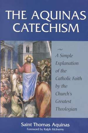 The Aquinas Catechism: A Simple Explanation of the Catholic Faith by the Church's Greatest Theologian de Thomas Aquinas